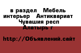  в раздел : Мебель, интерьер » Антиквариат . Чувашия респ.,Алатырь г.